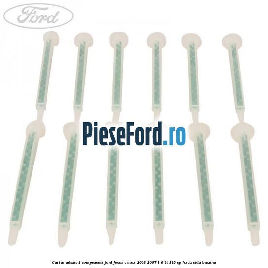 Cartus adeziv 2 componenti Ford Focus C-Max 2003-2007 1.6 Ti 115 cp Cartus adeziv 2 componenti Ford Focus C-Max 2003-2007 1.6 Ti 115 cp HXDA, SIDA benzina