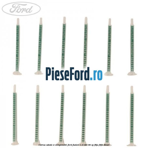 Cartus adeziv 2 componenti Ford Fusion 1.4 TDCi 68 cp F6JA, F6JB diesel