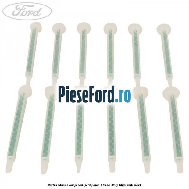 Cartus adeziv 2 componenti Ford Fusion 1.6 TDCi 90 cp HHJA, HHJB diesel