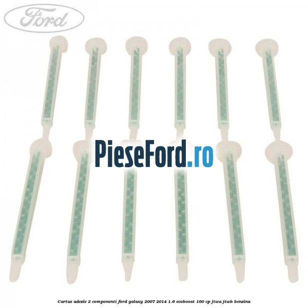 Cartus adeziv 2 componenti Ford Galaxy 2007-2014 1.6 EcoBoost 160 cp JTWA, JTWB benzina