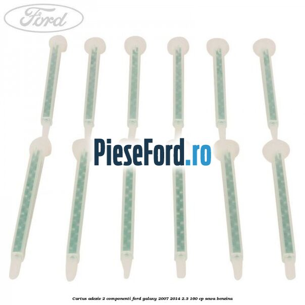 Cartus adeziv 2 componenti Ford Galaxy 2007-2014 2.3 160 cp SEWA benzina