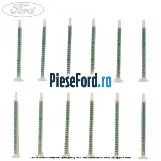 Cartus adeziv 2 componenti Ford Galaxy 2015-2023 2.0 EcoBlue Bi-Turbo 240 cp YLCB diesel