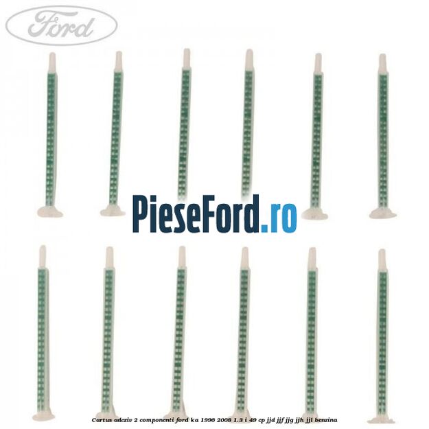 Cartus adeziv 2 componenti Ford Ka 1996-2008 1.3 i 49 cp JJD, JJF, JJG, JJH, JJL benzina