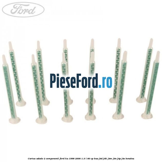 Cartus adeziv 2 componenti Ford Ka 1996-2008 1.3 i 60 cp Cartus adeziv 2 componenti Ford Ka 1996-2008 1.3 i 60 cp BAA, J4D, J4K, J4M, J4N, J4P, J4S benzina