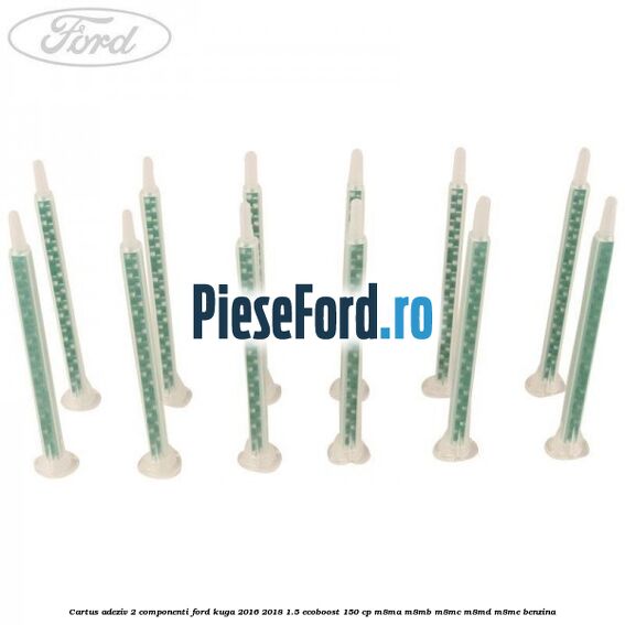 Cartus adeziv 2 componenti Ford Kuga 2016-2018 1.5 EcoBoost 150 cp Cartus adeziv 2 componenti Ford Kuga 2016-2018 1.5 EcoBoost 150 cp M8MA, M8MB, M8MC, M8MD, M8ME benzina