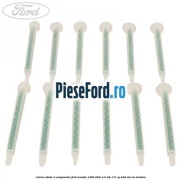 Cartus adeziv 2 componenti Ford Mondeo 1996-2000 2.5 24V 171 cp LCBD, SEB, SEC benzina