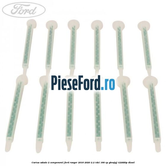 Cartus adeziv 2 componenti Ford Ranger 2016-2020 2.2 TDCi 160 cp GBVAJQJ, T22DD0P diesel