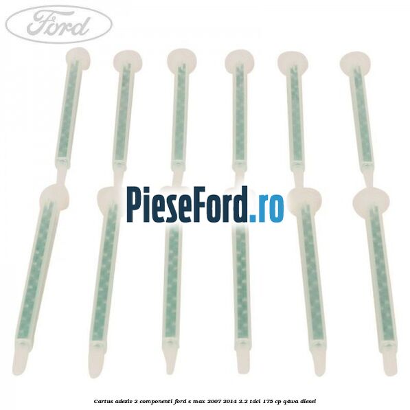 Cartus adeziv 2 componenti Ford S-Max 2007-2014 2.2 TDCi 175 cp Q4WA diesel