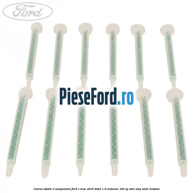 Cartus adeziv 2 componenti Ford S-Max 2015-2023 1.5 EcoBoost 160 cp UNCI, UNCJ, UNCK benzina