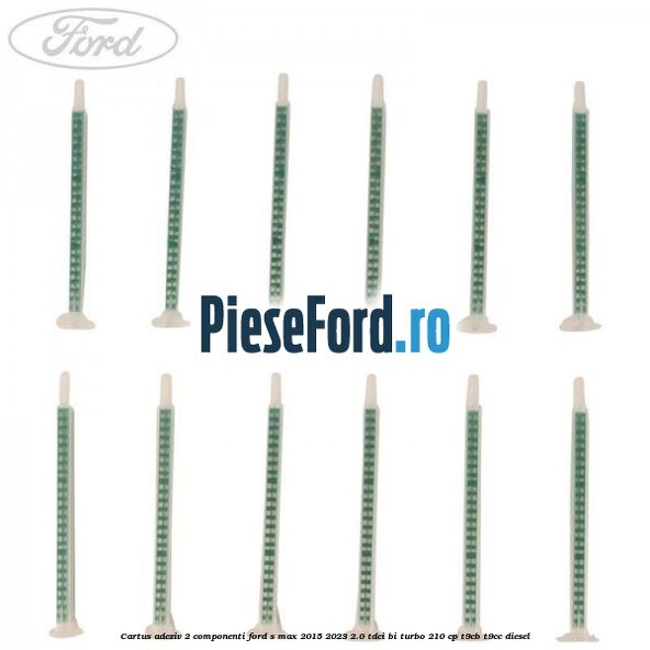 Cartus adeziv 2 componenti Ford S-Max 2015-2023 2.0 TDCi BI-Turbo 210 cp T9CB, T9CC diesel