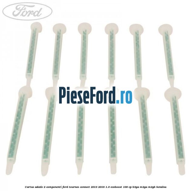 Cartus adeziv 2 componenti Ford Tourneo Connect 2013-2018 1.0 EcoBoost 100 cp B3GA, M2GA, M2GB benzina