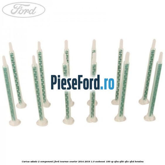 Cartus adeziv 2 componenti Ford Tourneo Courier 2014-2018 1.0 EcoBoost 100 cp SFCA, SFCB, SFCC, SFCD benzina
