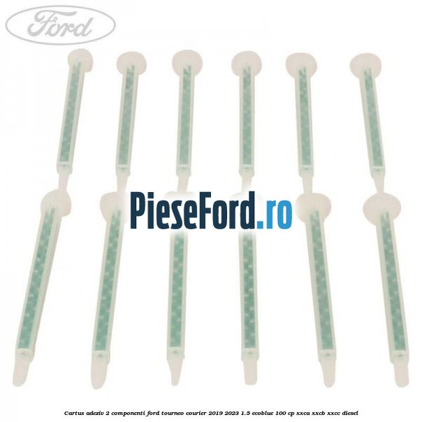 Cartus adeziv 2 componenti Ford Tourneo Courier 2019-2023 1.5 EcoBlue 100 cp XXCA, XXCB, XXCC diesel