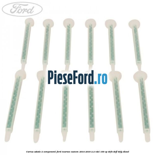 Cartus adeziv 2 componenti Ford Tourneo Custom 2014-2018 2.2 TDCi 100 cp DRF4, DRFF, DRFG diesel
