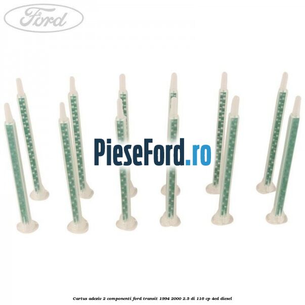Cartus adeziv 2 componenti Ford Transit 1994-2000 2.5 DI 116 cp Cartus adeziv 2 componenti Ford Transit 1994-2000 2.5 DI 116 cp 4ED diesel