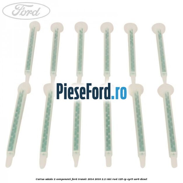 Cartus adeziv 2 componenti Ford Transit 2014-2018 2.2 TDCi RWD 125 cp CYR5, USR6 diesel