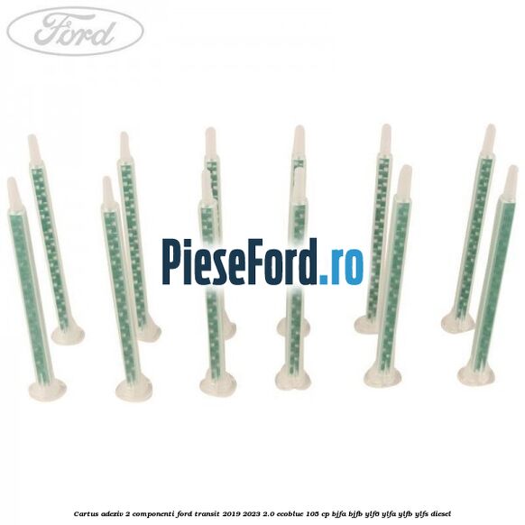 Cartus adeziv 2 componenti Ford Transit 2019-2023 2.0 EcoBlue 105 cp BJFA, BJFB, YLF6, YLFA, YLFB, YLFS diesel