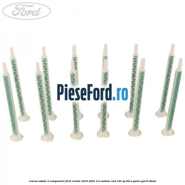 Cartus adeziv 2 componenti Ford Transit 2019-2023 2.0 EcoBlue RWD 130 cp BKRA, YMHA, YMR6 diesel