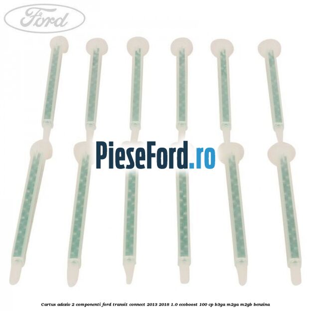 Cartus adeziv 2 componenti Ford Transit Connect 2013-2018 1.0 EcoBoost 100 cp B3GA, M2GA, M2GB benzina