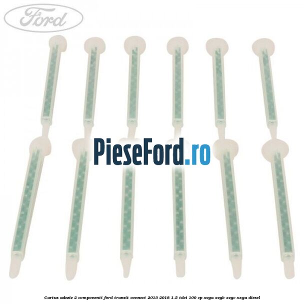 Cartus adeziv 2 componenti Ford Transit Connect 2013-2018 1.5 TDCi 100 cp XVGA, XVGB, XVGC, XXGA diesel