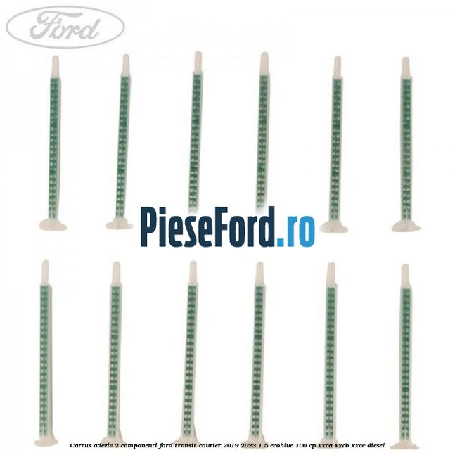 Cartus adeziv 2 componenti Ford Transit Courier 2019-2023 1.5 EcoBlue 100 cp XXCA, XXCB, XXCC diesel