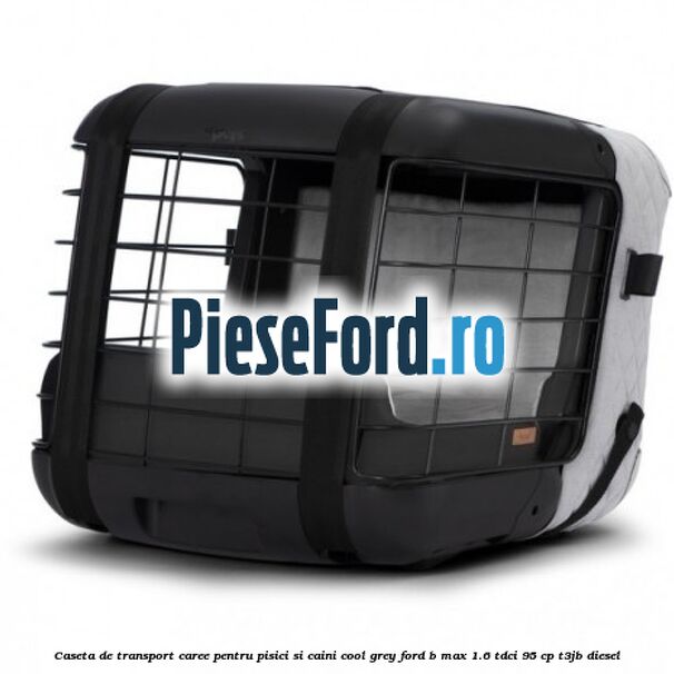 Caseta de Transport Caree Pentru pisici si caini, Cool Grey Ford B-Max 1.6 TDCi 95 cp T3JB diesel