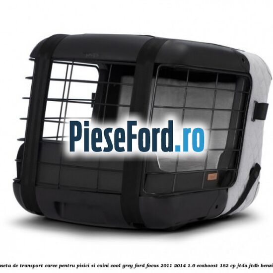 Caseta de Transport Caree Pentru pisici si caini, Cool Grey Ford Focus 2011-2014 1.6 EcoBoost 182 cp JTDA, JTDB benzina