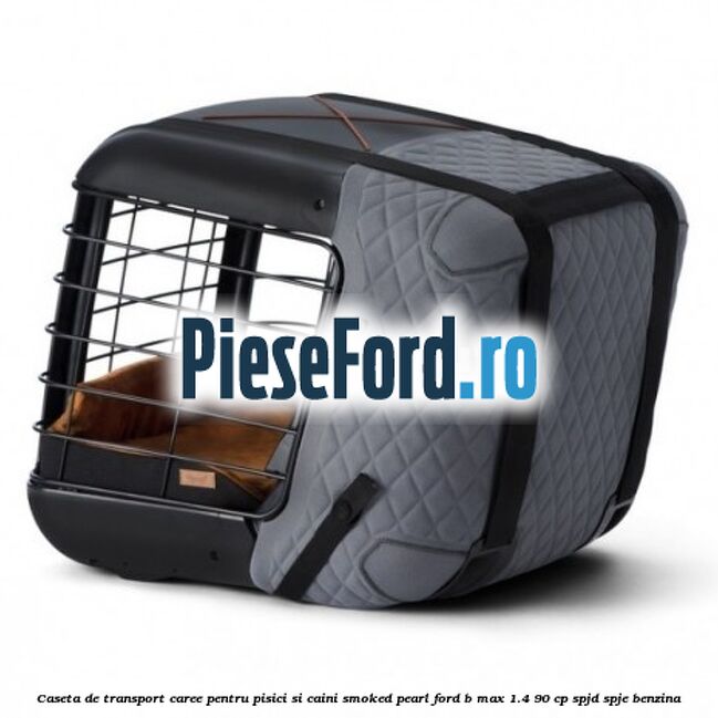 Caseta de Transport Caree Pentru pisici si caini, Smoked Pearl Ford B-Max 1.4 90 cp SPJD, SPJE benzina