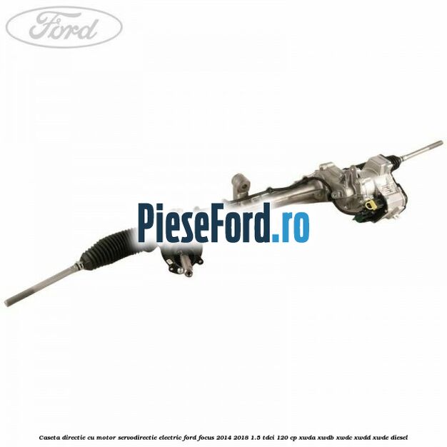 Caseta directie cu motor servodirectie electric Ford Focus 2014-2018 1.5 TDCi 120 cp XWDA, XWDB, XWDC, XWDD, XWDE diesel