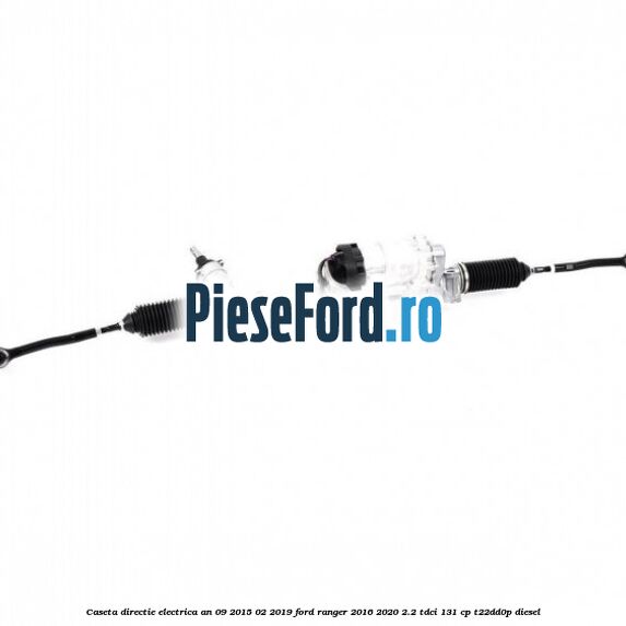 Caseta directie electrica an 09/2015-02/2019 Ford Ranger 2016-2020 2.2 TDCi 131 cp T22DD0P diesel