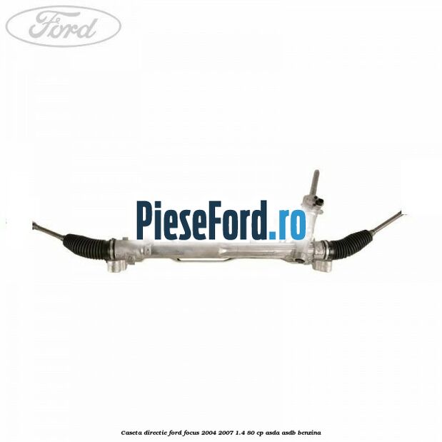 Caseta directie Ford Focus 2004-2007 1.4 80 cp ASDA, ASDB benzina