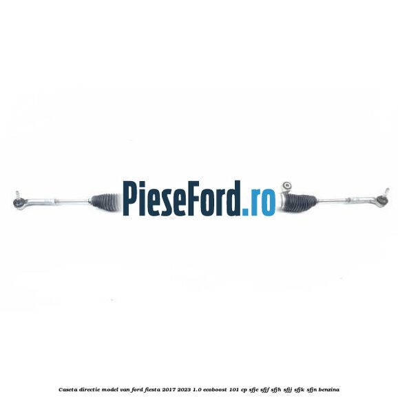 Caseta directie model VAN Ford Fiesta 2017-2023 1.0 EcoBoost 101 cp SFJE, SFJF, SFJH, SFJJ, SFJK, SFJN benzina