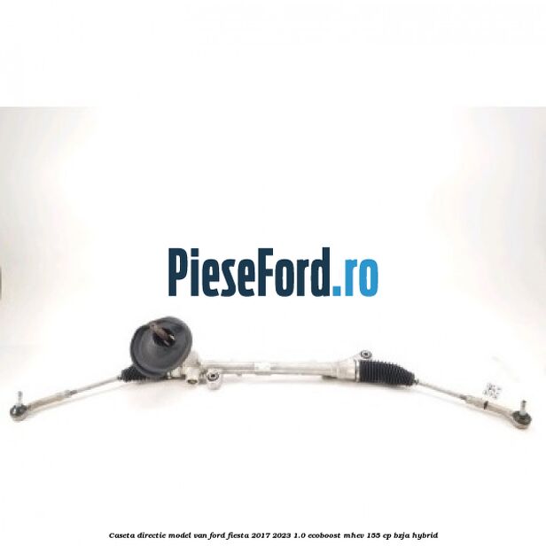 Caseta directie model VAN Ford Fiesta 2017-2023 1.0 EcoBoost mHEV 155 cp BZJA Hybrid