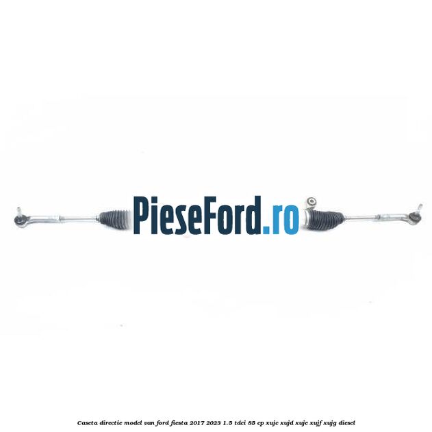 Caseta directie model VAN Ford Fiesta 2017-2023 1.5 TDCi 85 cp XUJC, XUJD, XUJE, XUJF, XUJG diesel