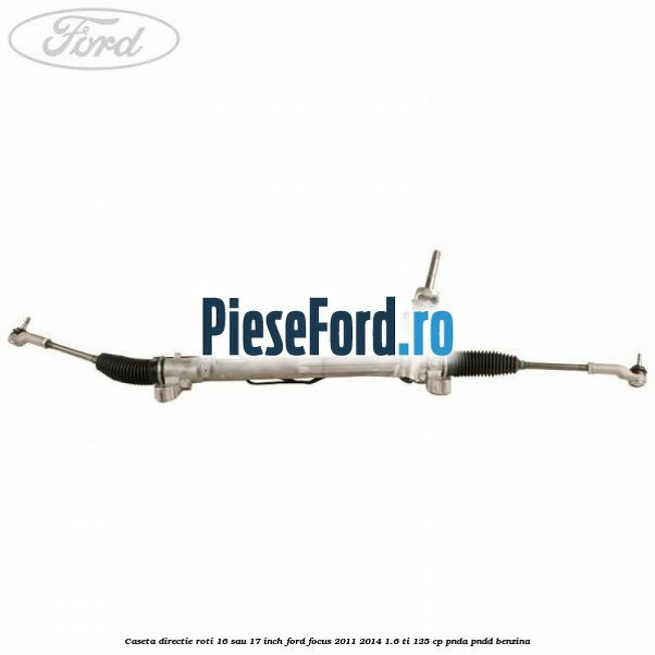 Caseta directie roti 16 sau 17 inch Ford Focus 2011-2014 1.6 Ti 125 cp PNDA, PNDD benzina