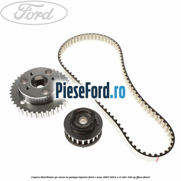 Caseta distributie pe curea la pompa injectie Ford S-Max 2007-2014 1.8 TDCi 100 cp FFWA diesel