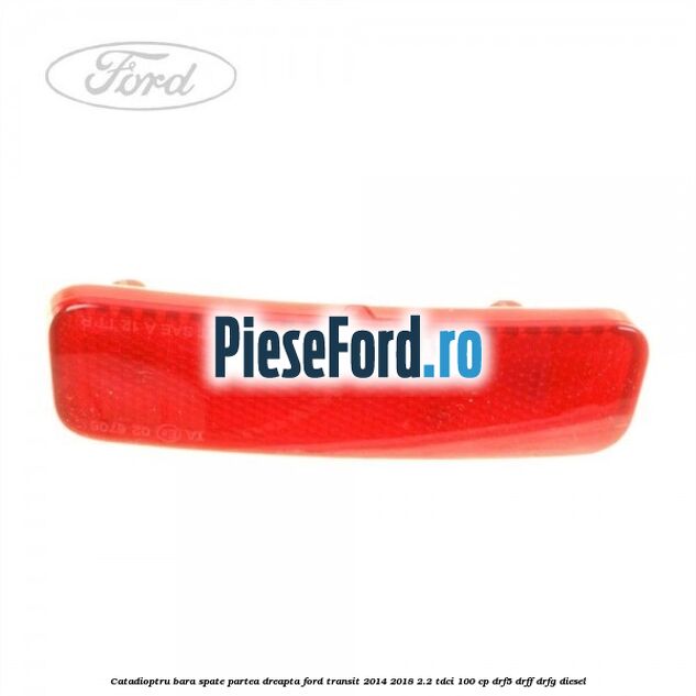 Catadioptru bara spate partea dreapta Ford Transit 2014-2018 2.2 TDCi 100 cp DRF5, DRFF, DRFG diesel