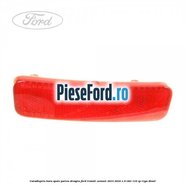 Catadioptru bara spate partea dreapta Ford Transit Connect 2013-2018 1.6 TDCi 115 cp T1GA diesel