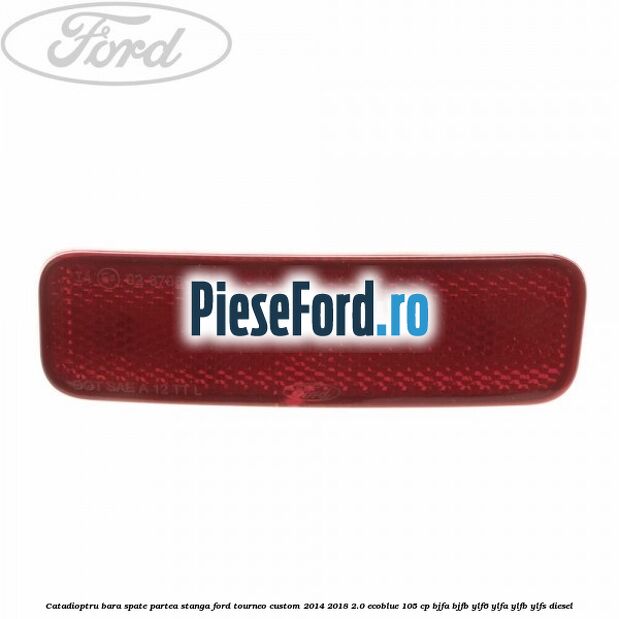 Catadioptru bara spate partea stanga Ford Tourneo Custom 2014-2018 2.0 EcoBlue 105 cp BJFA, BJFB, YLF6, YLFA, YLFB, YLFS diesel
