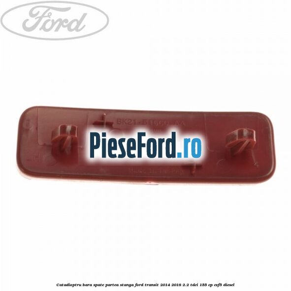 Catadioptru bara spate partea stanga Ford Transit 2014-2018 2.2 TDCi 155 cp CVF5 diesel