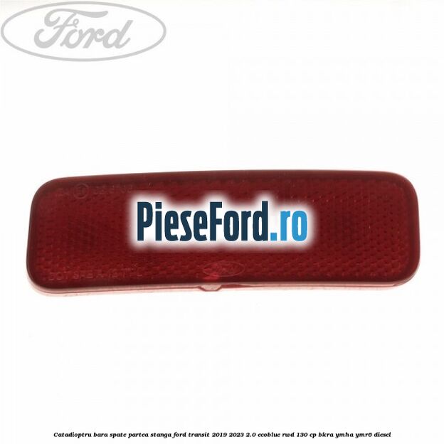Catadioptru bara spate partea stanga Ford Transit 2019-2023 2.0 EcoBlue RWD 130 cp BKRA, YMHA, YMR6 diesel