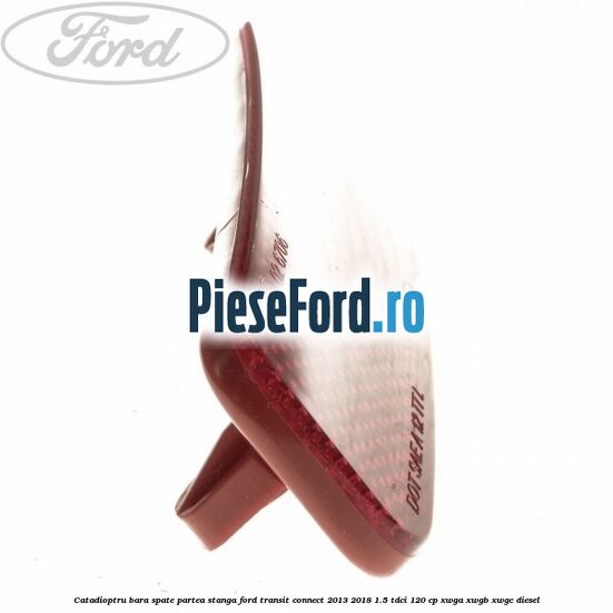 Catadioptru bara spate partea stanga Ford Transit Connect 2013-2018 1.5 TDCi 120 cp Catadioptru bara spate partea stanga Ford Transit Connect 2013-2018 1.5 TDCi 120 cp XWGA, XWGB, XWGC diesel