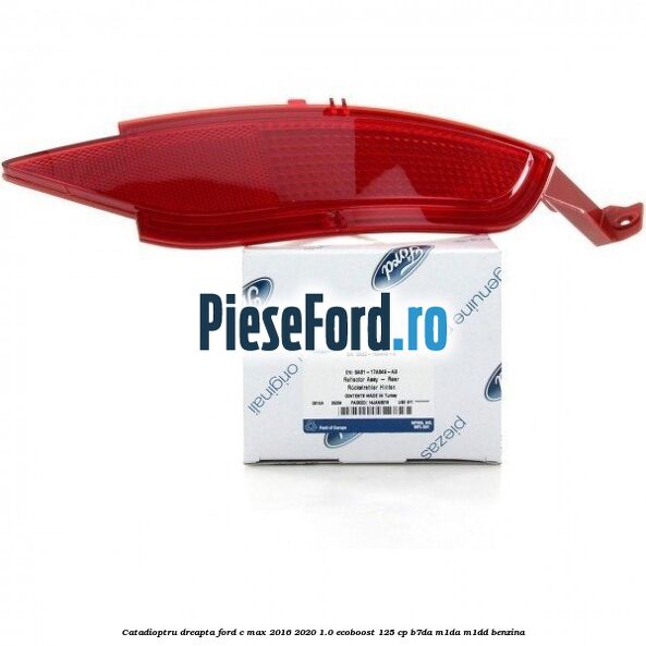 Catadioptru dreapta Ford C-Max 2016-2020 1.0 EcoBoost 125 cp B7DA, M1DA, M1DD benzina