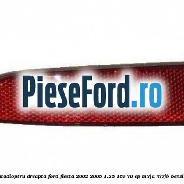 Catadioptru dreapta Ford Fiesta 2002-2005 1.25 16V 70 cp M7JA, M7JB benzina