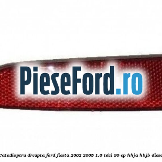 Catadioptru dreapta Ford Fiesta 2002-2005 1.6 TDCi 90 cp HHJA, HHJB diesel