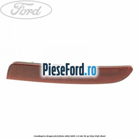 Catadioptru dreapta Ford Fiesta 2002-2005 1.6 TDCi 90 cp HHJA, HHJB diesel