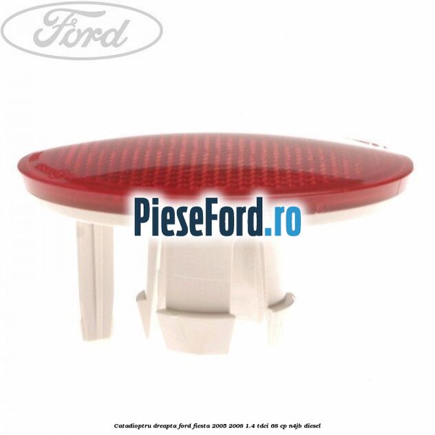 Catadioptru dreapta Ford Fiesta 2005-2008 1.4 TDCi 68 cp N4JB diesel