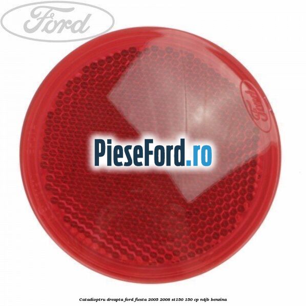 Catadioptru dreapta Ford Fiesta 2005-2008 ST150 150 cp N4JB benzina
