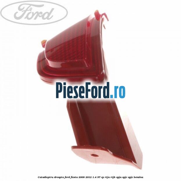 Catadioptru dreapta Ford Fiesta 2008-2012 1.4 97 cp RTJA, RTJB, SPJA, SPJC, SPJE benzina