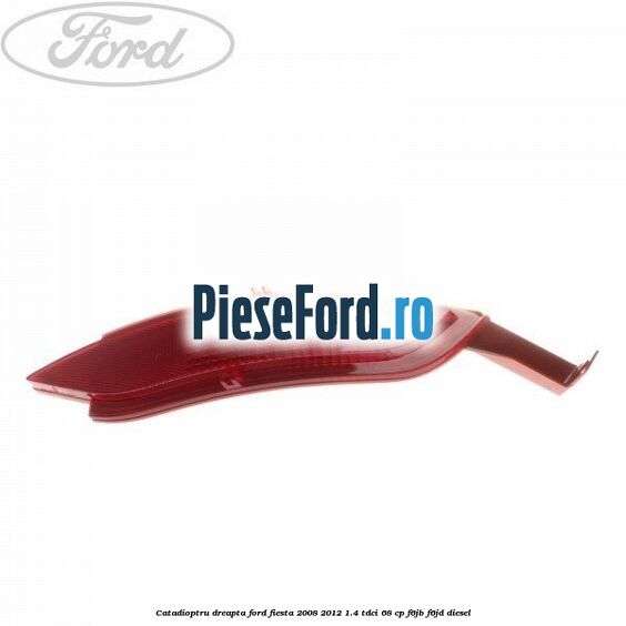 Catadioptru dreapta Ford Fiesta 2008-2012 1.4 TDCi 68 cp F6JB, F6JD diesel